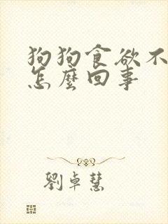 狗狗食欲不振是怎么回事