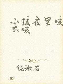 小孩夜里咳白天不咳