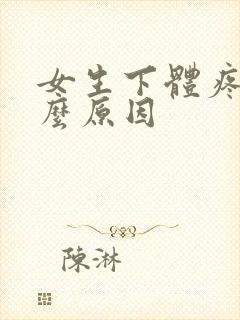 女生下体疼是什么原因