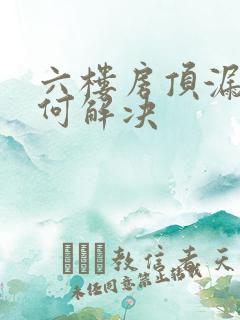 六楼房顶漏水如何解决