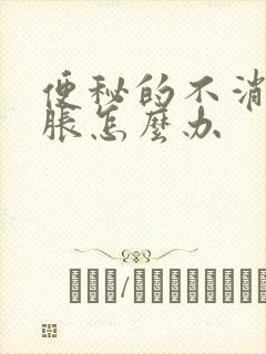 便秘的不消化胃胀怎么办