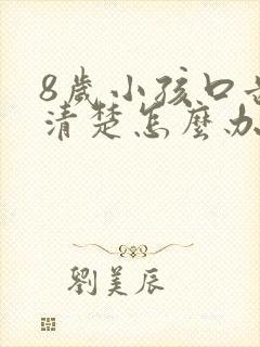 8岁小孩口齿不清楚怎么办