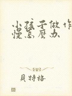 小孩子做作业很慢怎么办