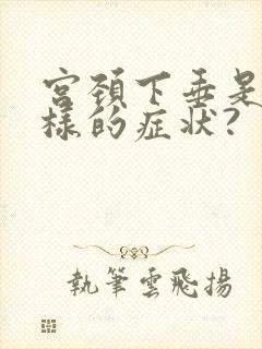 宫颈下垂是什么样的症状?