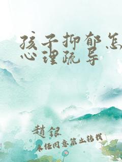 孩子抑郁怎么做心理疏导