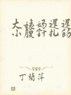 大姨妈迟迟不来小腹针扎的疼