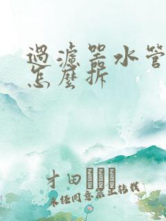 过滤器水管接头怎么拆