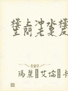 楼上冲水楼下卫生间老是反水怎么办