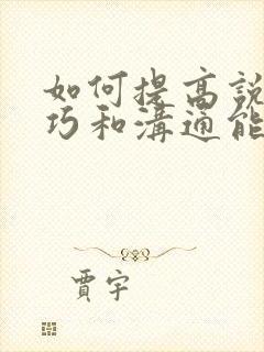 如何提高说话技巧和沟通能力