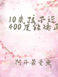 10岁孩子近视400度能矫正过来吗
