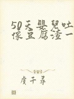 50天婴儿吐奶像豆腐渣一样