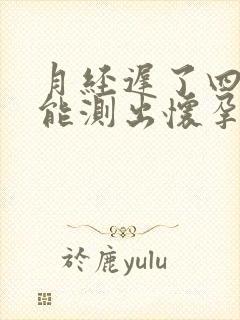 月经迟了四天了能测出怀孕吗