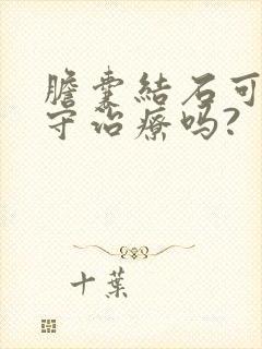 胆囊结石可以保守治疗吗?