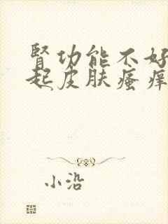 肾功能不好会引起皮肤瘙痒吗