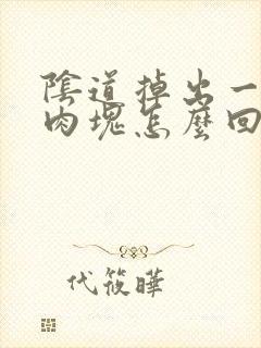 阴道掉出一大块肉块怎么回事