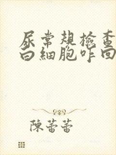 尿常规检查中有白细胞咋回事