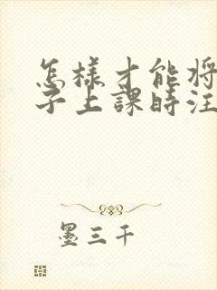 怎样才能将小孩子上课时注意力集中的方法