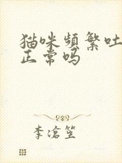 猫咪频繁吐毛球正常吗