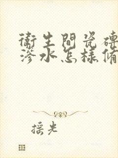 卫生间瓷砖地板渗水怎样修补