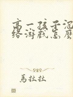 高一孩子沉迷网络游戏怎么办