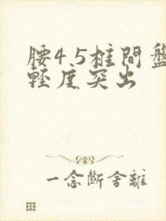 腰4 5椎间盘轻度突出