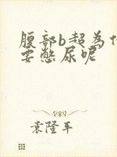 腹部b超为什么要憋尿呢