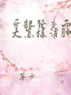 牙龈发炎面部肿大怎样消肿