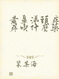 黄鼻涕头疼嗓子疼吃什么药