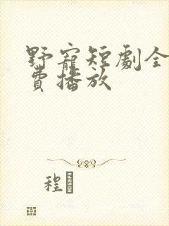 野宠短剧全集免费播放
