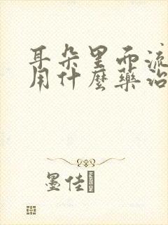 耳朵里面流脓水用什么药治疗