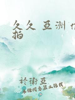 久久 亚洲 偷拍