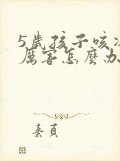 5岁孩子咳凑的厉害怎么办