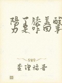 阳了膝盖酸软无力是咋回事