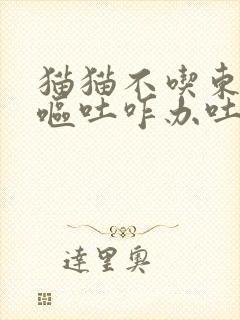 猫猫不吃东西还呕吐咋办吐黄水