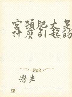 宫颈肥大是因为什么引起的