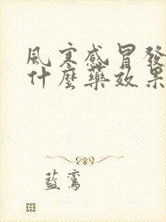 风寒感冒发热吃什么药效果好