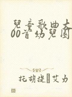 儿童歌曲大全100首幼儿园儿歌大全