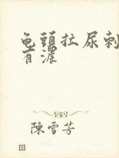 龟头拉尿刺痛还有浓