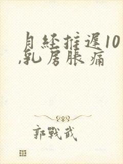 月经推迟10天,乳房胀痛