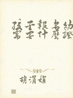 孩子报名幼儿园需要什么证件