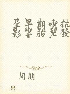 孕早期吃抗生素影响胎儿发育吗