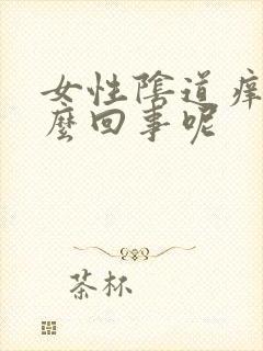 女性阴道痒是怎么回事呢