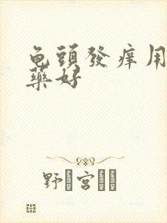 龟头发痒用什么药好