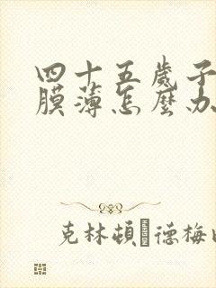 四十五岁子宫内膜薄怎么办