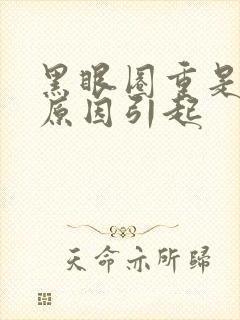 黑眼圈重是什么原因引起