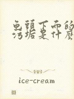 龟头下面的白色污垢是什么