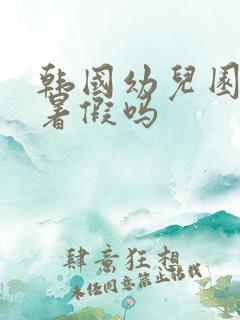 韩国幼儿园有寒暑假吗