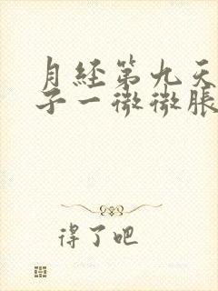 月经第九天小肚子一微微胀痛就有血