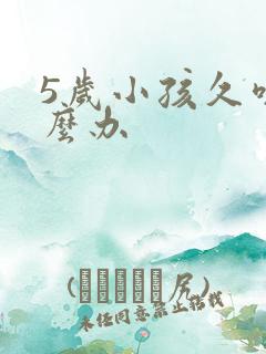 5岁小孩久咳怎么办