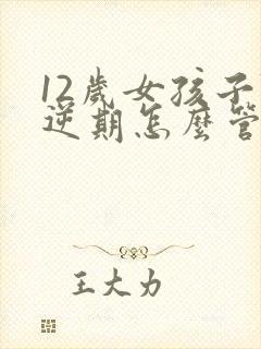 12岁女孩子叛逆期怎么管教最合适